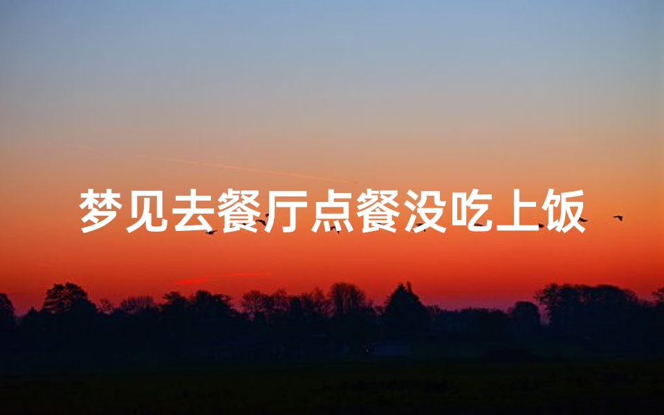 梦见去餐厅点餐没吃上饭,梦见在饭店没吃上饭
