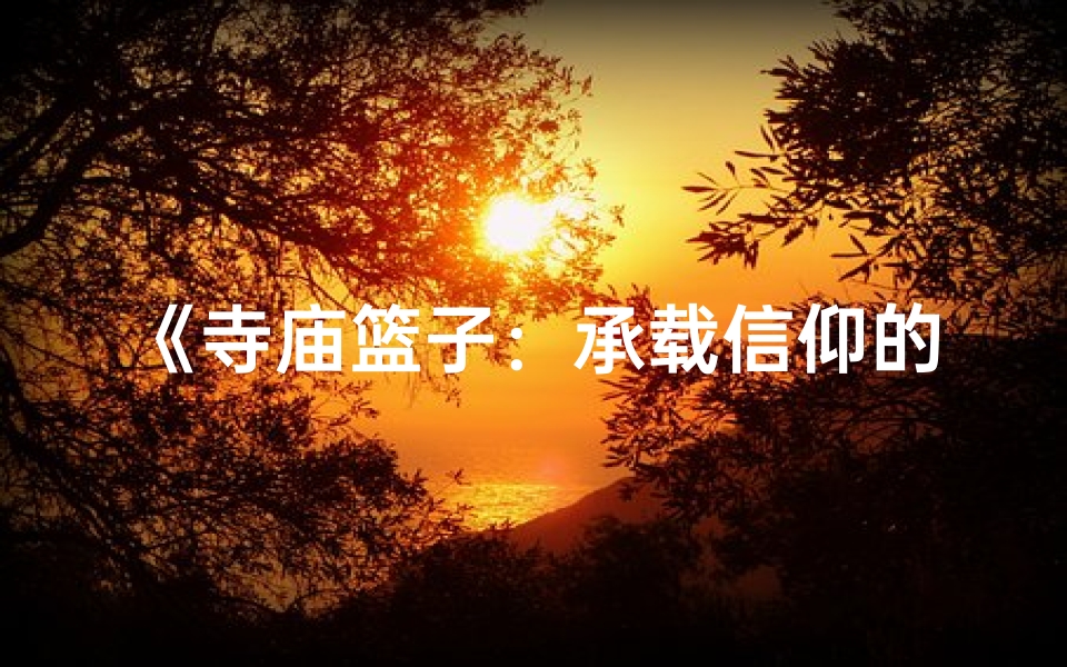 《寺庙篮子:承载信仰的神秘之篮》