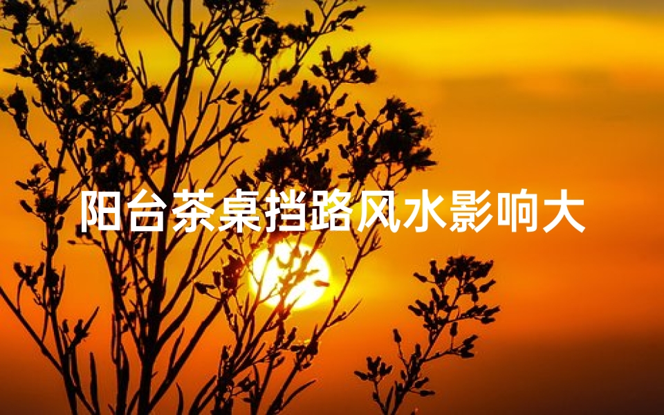 阳台茶桌挡路风水影响大吗?
