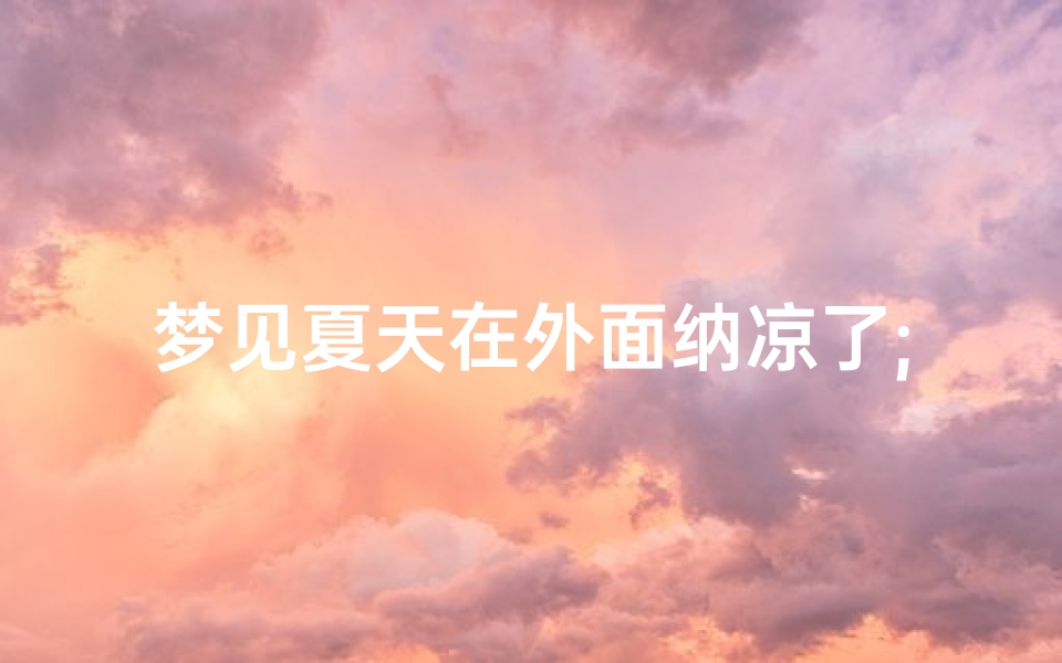 梦见夏天在外面纳凉了;梦见夏凉被周公解梦