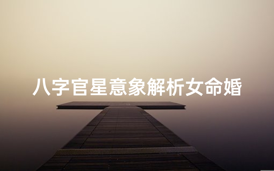 八字官星意象解析女命婚姻、女性八字官星旺