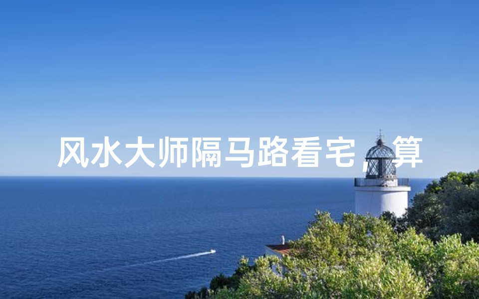 风水大师隔马路看宅,算命准吗?
