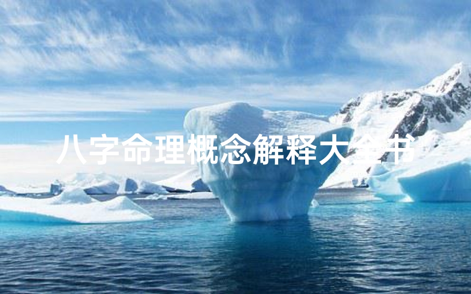 八字命理概念解释大全书-《八字命理百科全书:解密命运之钥》