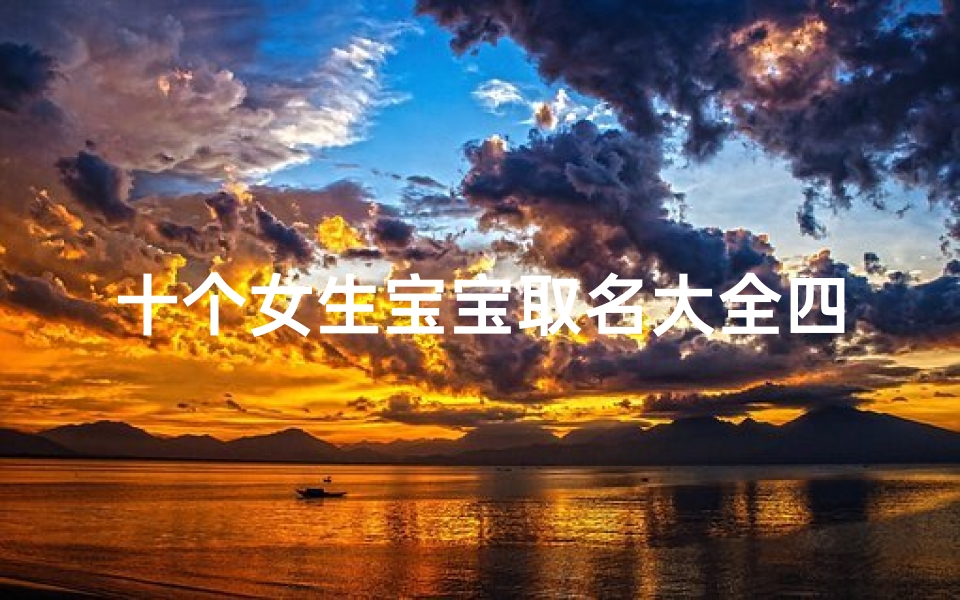 十个女生宝宝取名大全四个字;十个女生宝宝取名大全,四字美名精选集
