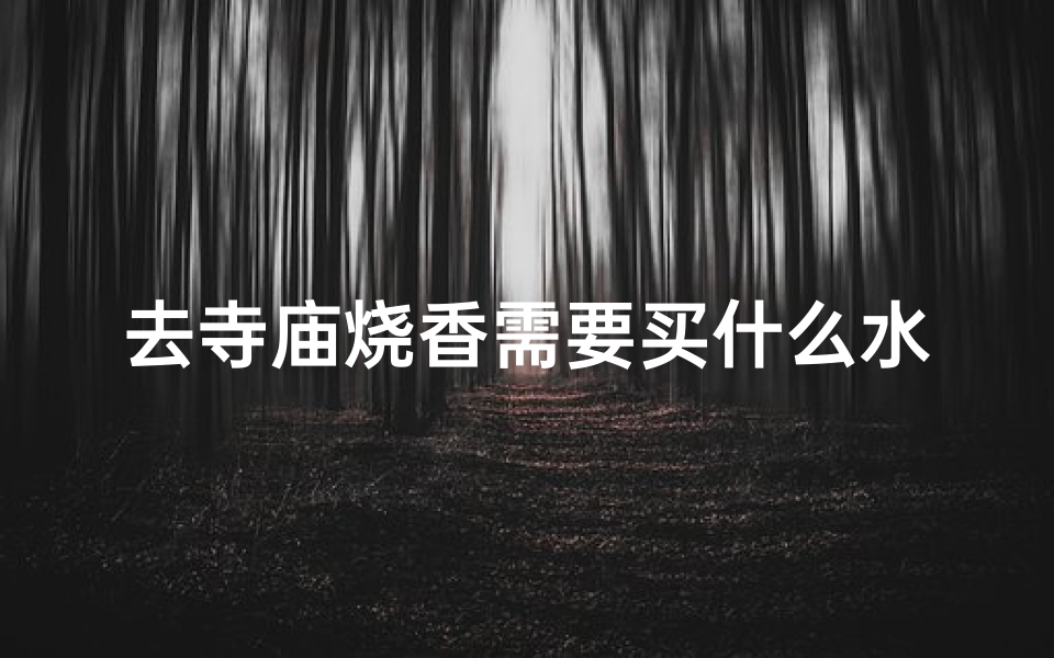 去寺庙烧香需要买什么水果(寺庙烧香必备水果清单,这些你准备好了吗?)-优贝算卦网