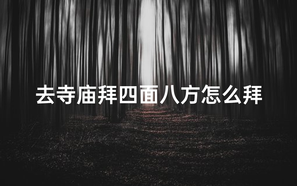 去寺庙拜四面八方怎么拜(拜四方神:寺庙朝圣的正确姿势)-优贝算卦网