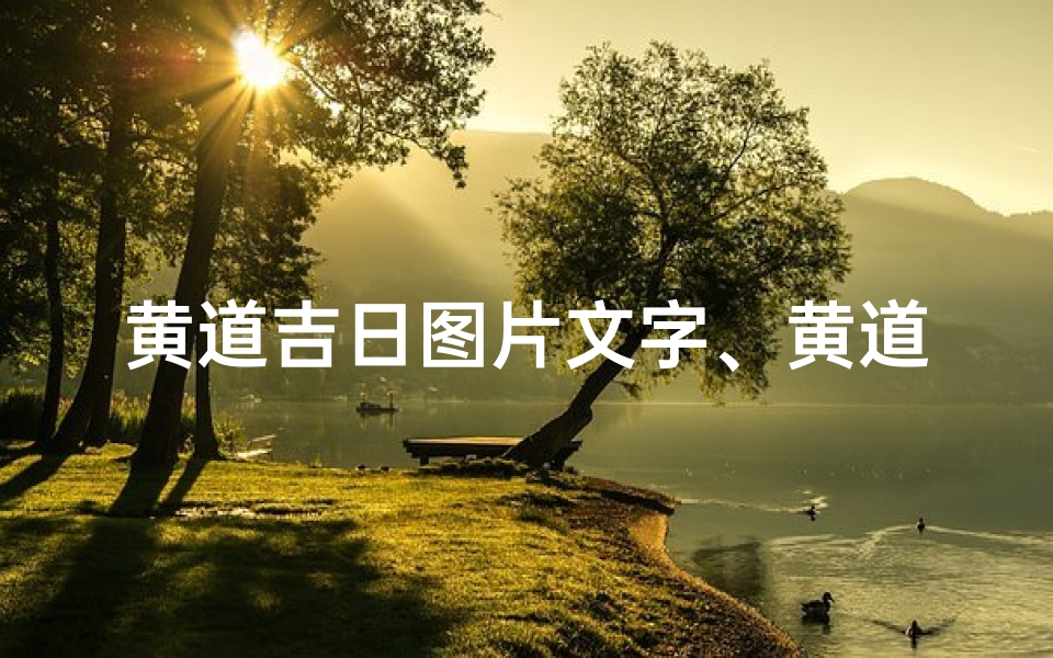 黄道吉日图片文字、黄道吉日图鉴:择日良辰,好运连连