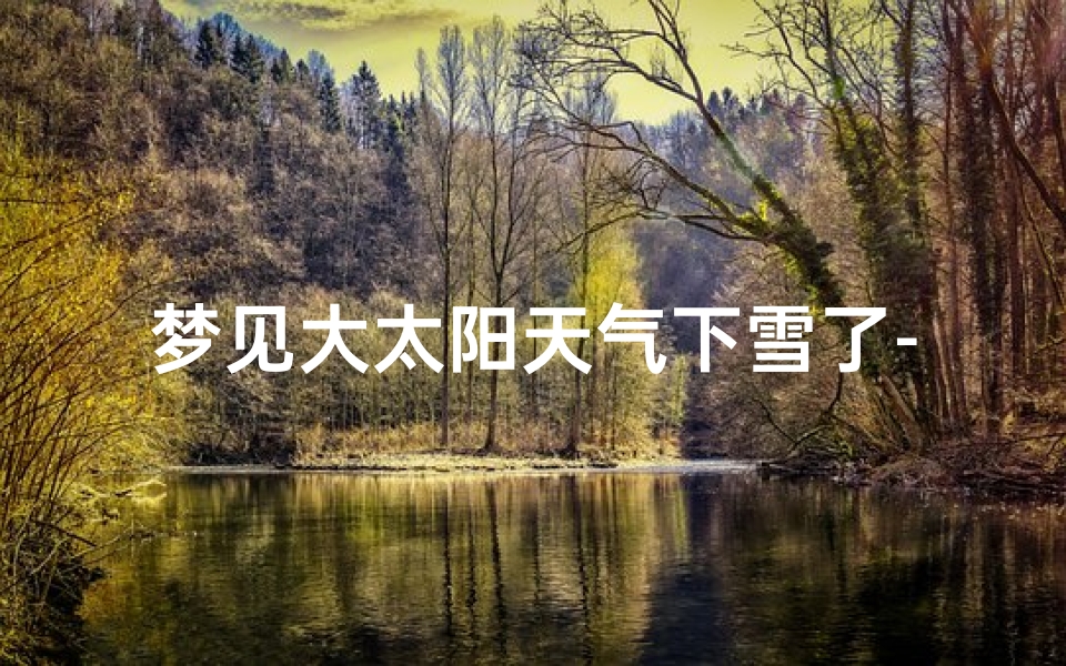 梦见大太阳天气下雪了-梦见有太阳下大雪是什么预兆