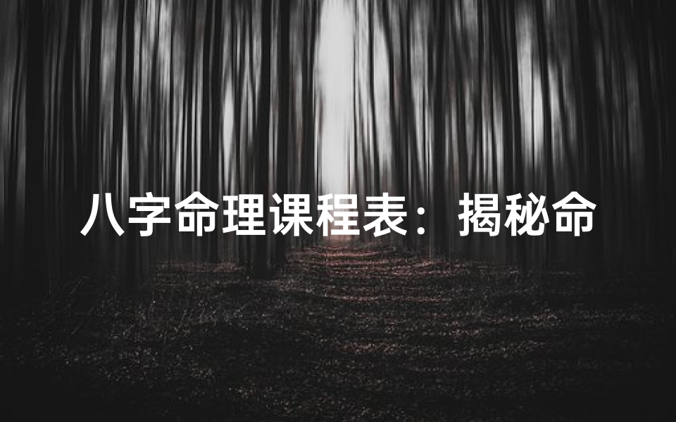 八字命理课程表:揭秘命运奥秘,掌握人生航向