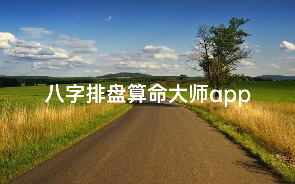 八字排盘算命大师app下载_《八字排盘大师APP,精准命理一触即达》