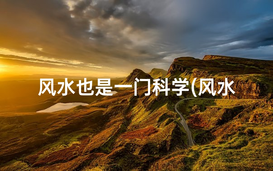 风水也是一门科学(风水是否科学:被认可的科学之谜)