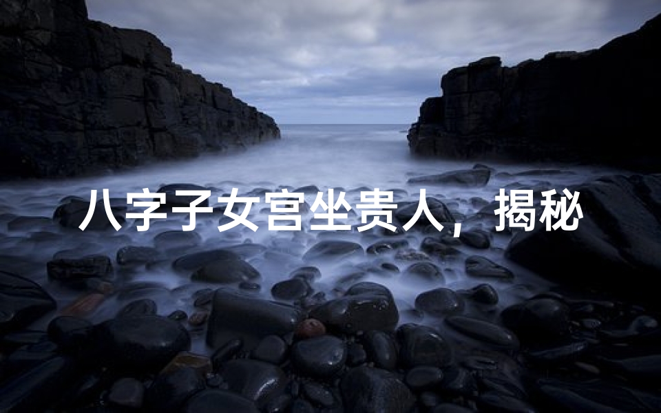 八字子女宫坐贵人,揭秘富贵儿孙的秘密