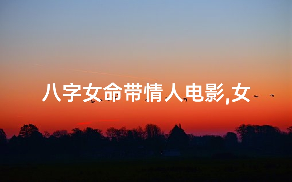 八字女命带情人电影,女命有情人的八字-优贝算卦网