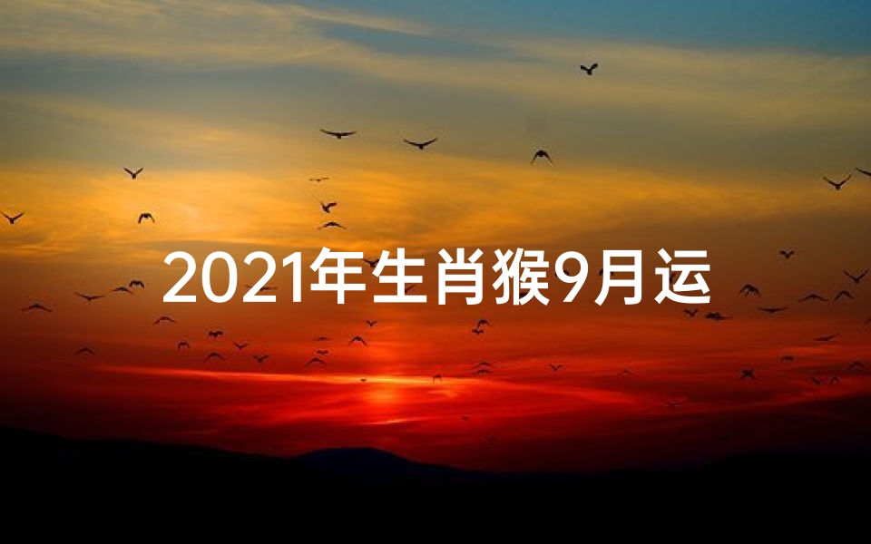 2021年生肖猴9月运势:猴年猴月运势大揭秘