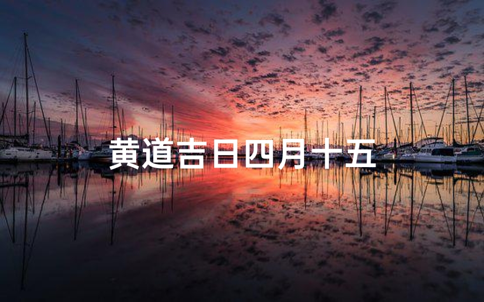 黄道吉日四月十五
