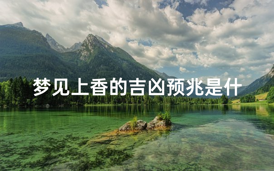 梦见上香的吉凶预兆是什么,梦见上香的地方是什么意思