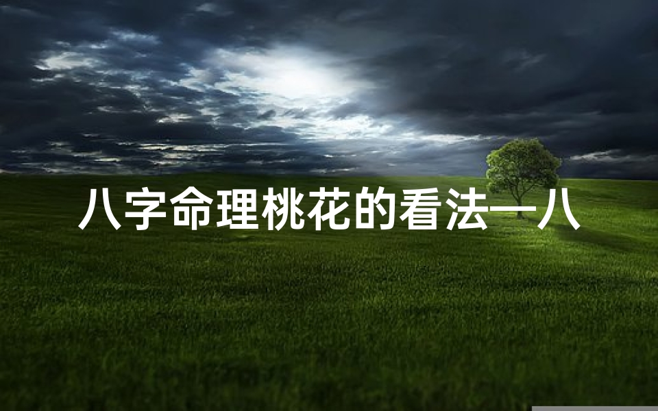 八字命理桃花的看法—八字命理揭秘:桃花运势如何影响你的爱情缘分?
