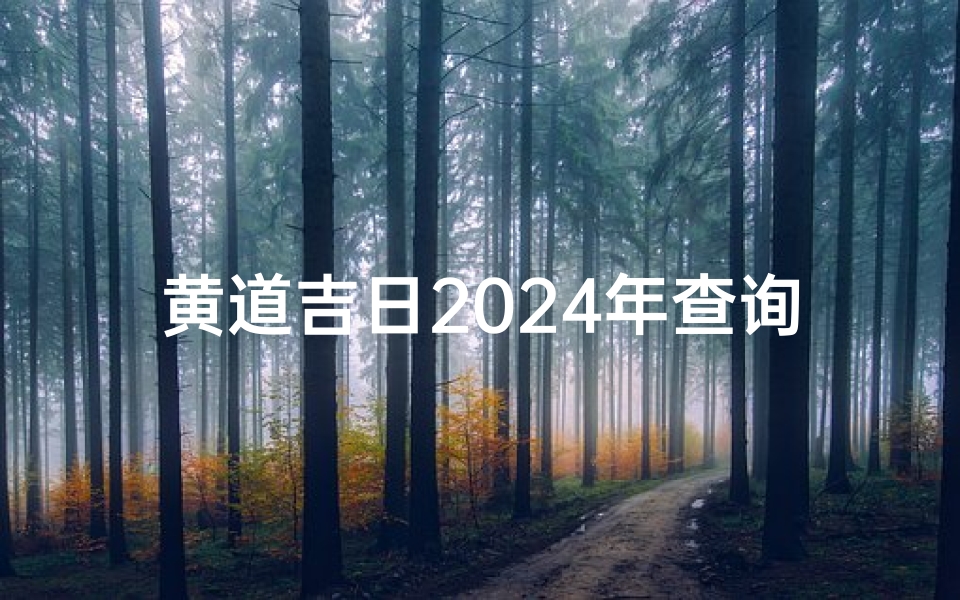 黄道吉日2024年查询911-2024年黄道吉日查询:最佳良辰吉日一览-优贝算卦网