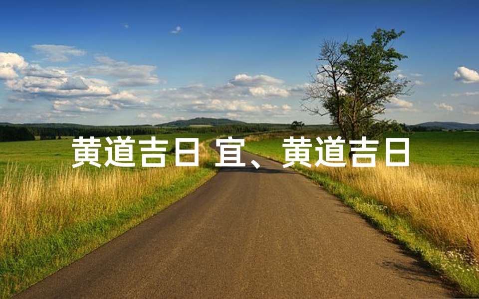 黄道吉日 宜、黄道吉日:宜婚丧嫁娶,喜结良缘时