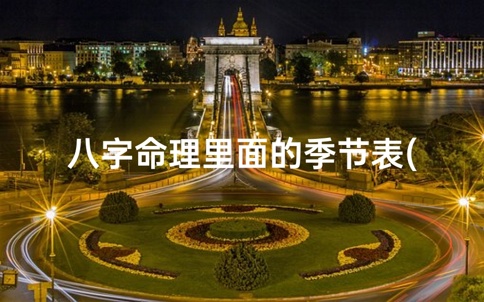 八字命理里面的季节表(八字里面的四季)
