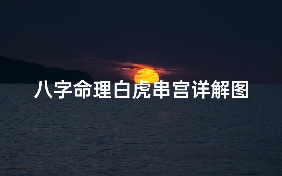 八字命理白虎串宫详解图_八字命理白虎串宫揭秘:运势起伏的奥秘解析