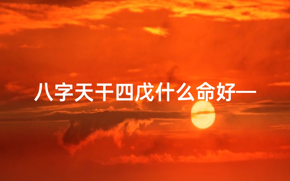 八字天干四戊什么命好—戊天干四化