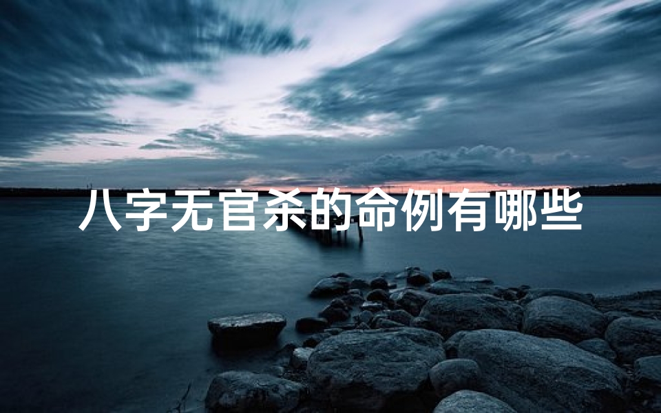 八字无官杀的命例有哪些图片,八字无官杀命例解析:揭示命运奥秘