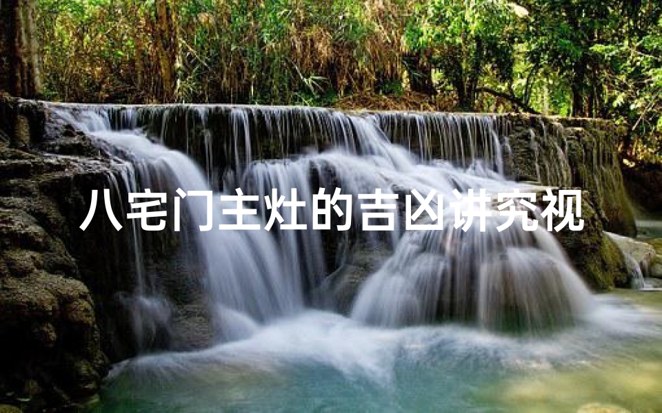 八宅门主灶的吉凶讲究视频—《八宅门主灶吉凶揭秘:家居风水大揭秘》