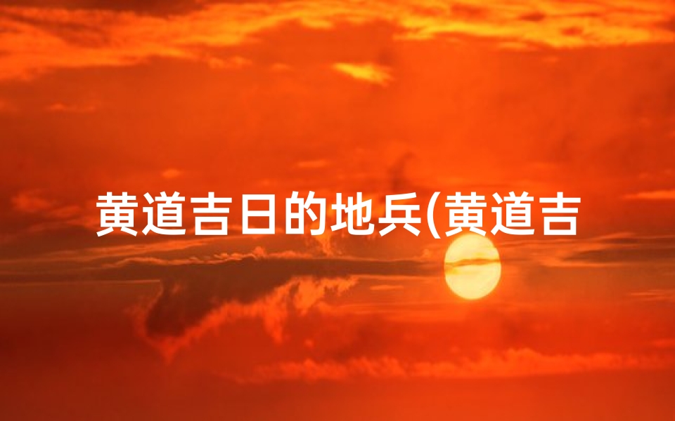黄道吉日的地兵(黄道吉日在哪天)