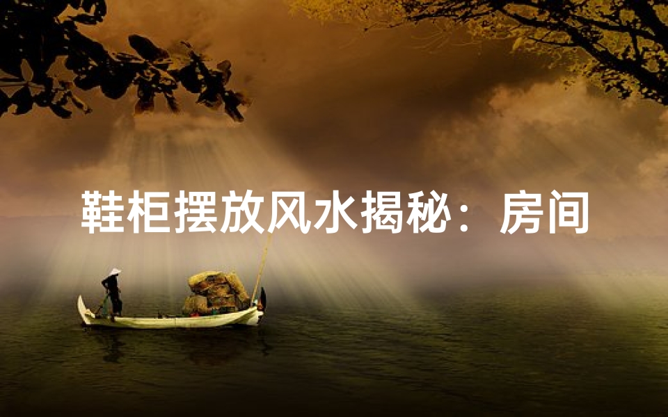 鞋柜摆放风水揭秘:房间风水佳选?
