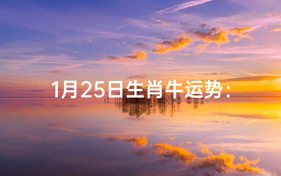 1月25日生肖牛运势:红红火火好运来