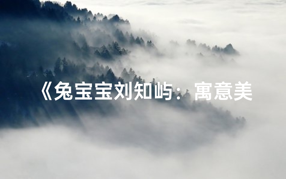 《兔宝宝刘知屿:寓意美好,智慧成长之旅》