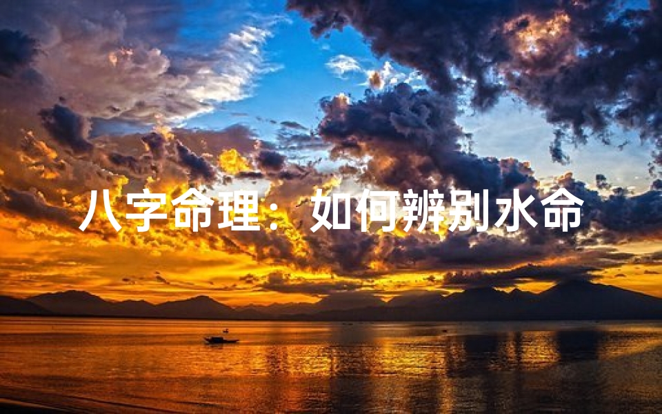 八字命理:如何辨别水命与火命?