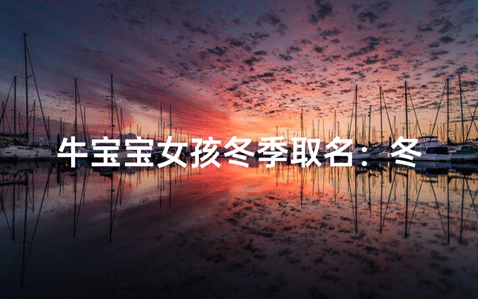 牛宝宝女孩冬季取名:冬日暖阳,美好如你