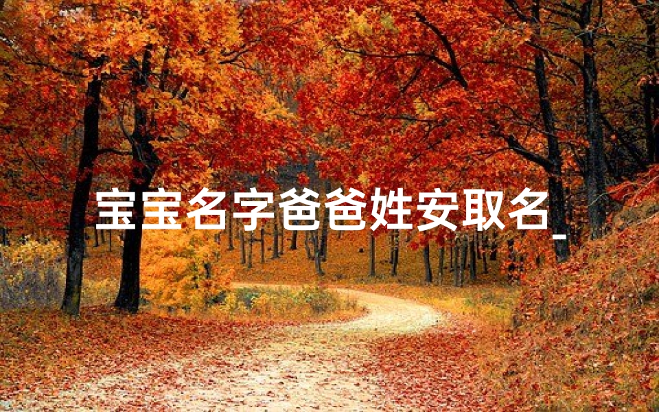 宝宝名字爸爸姓安取名_《安家添喜,宝宝取名,温馨推荐》