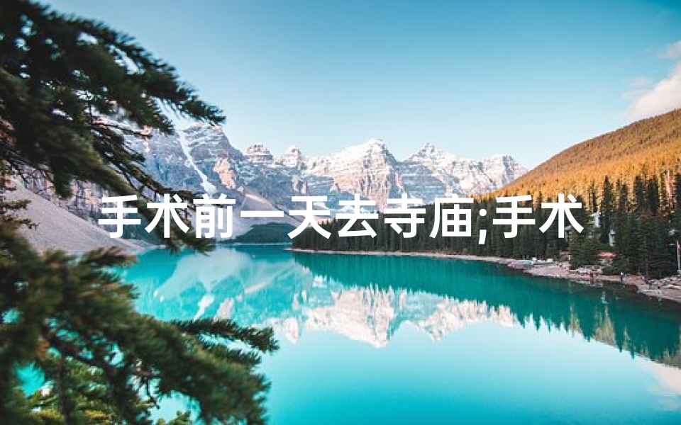 手术前一天去寺庙;手术前可以出去玩吗