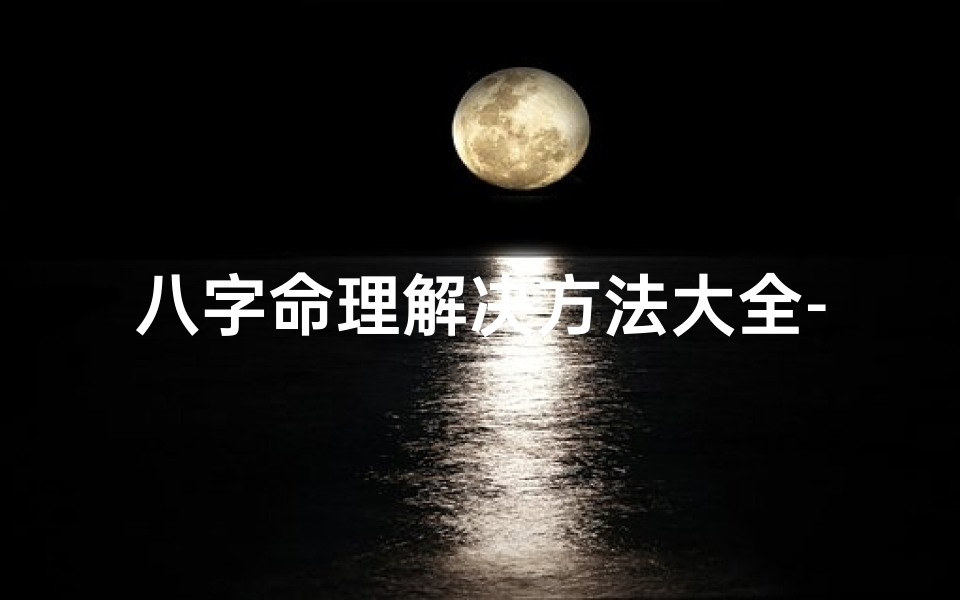 八字命理解决方法大全-八字命理经典口诀大全