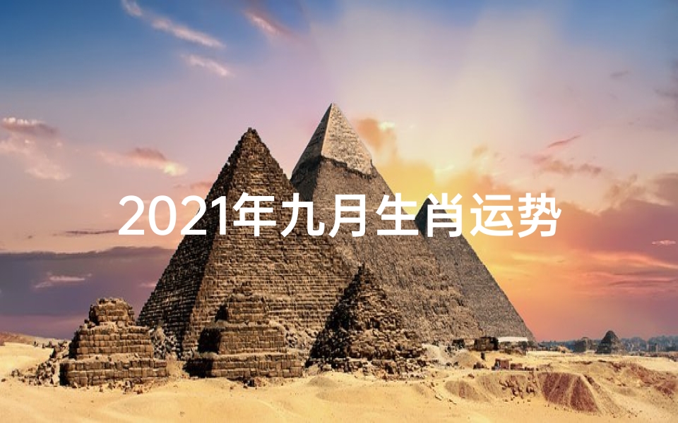 2021年九月生肖运势—2021年九月生肖运势揭秘:运势起伏大揭秘