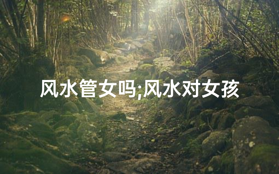 风水管女吗;风水对女孩影响大揭秘