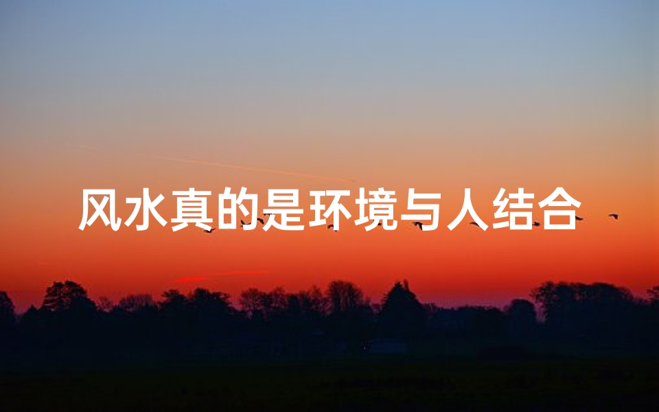 风水真的是环境与人结合吗_风水其实就是环境心理学