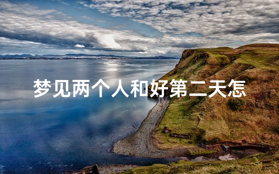 梦见两个人和好第二天怎么表达_梦见两个人和好如初