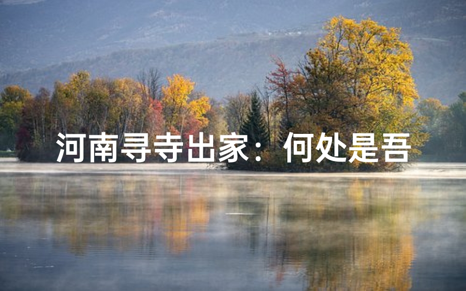 河南寻寺出家:何处是吾心之所向?