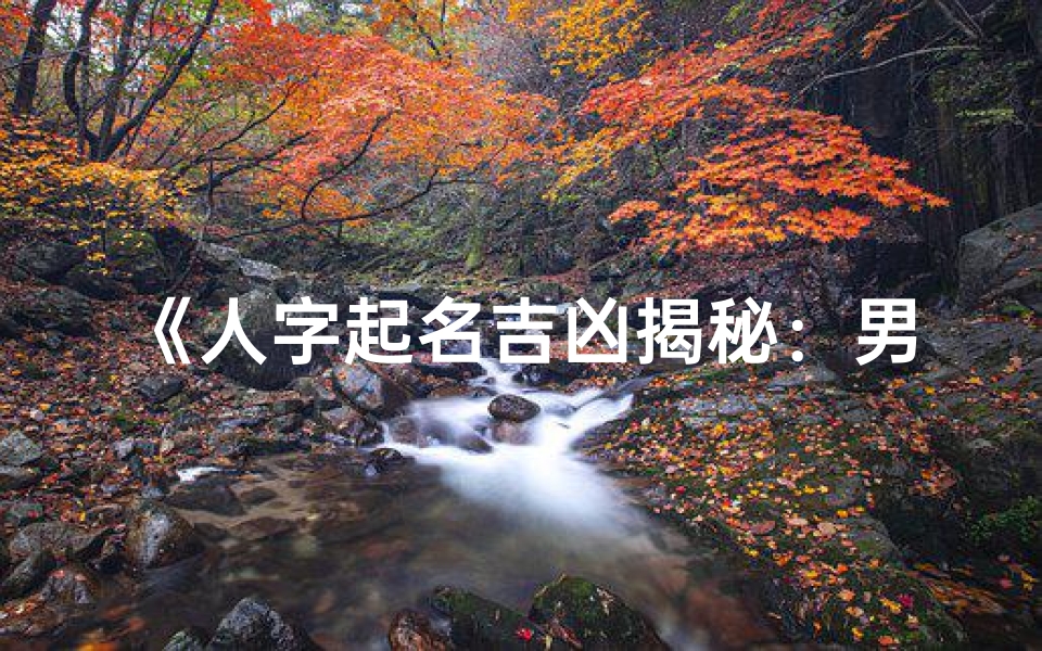 《人字起名吉凶揭秘:男孩名字精选指南》