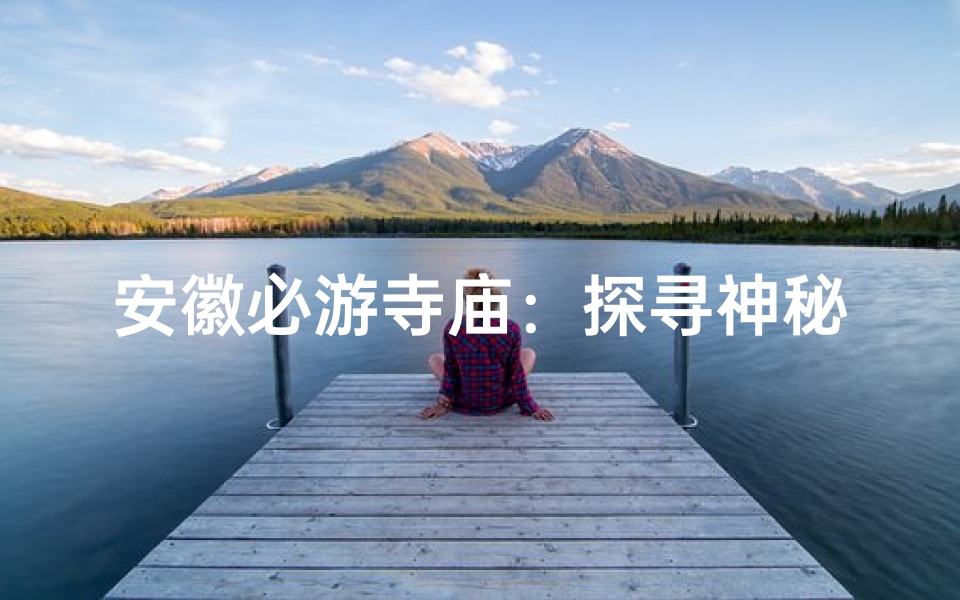 安徽必游寺庙:探寻神秘古刹的宁静之地