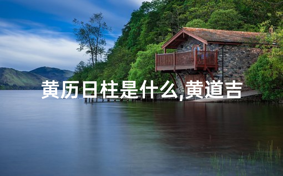 黄历日柱是什么,黄道吉日:日柱属相好运连连,揭秘幸运生肖