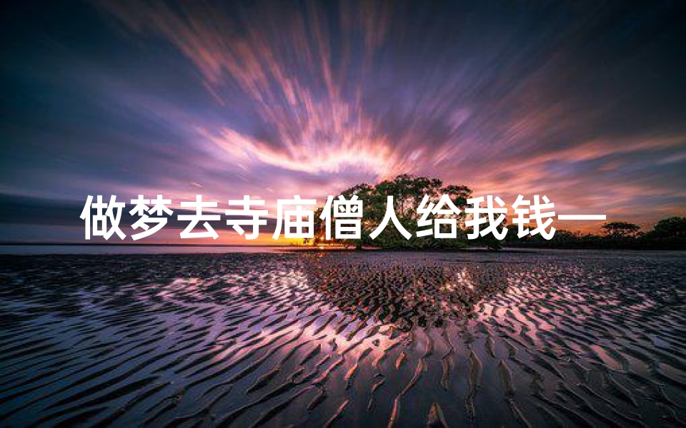 做梦去寺庙僧人给我钱—梦中僧人赐金:奇幻寺庙奇遇记