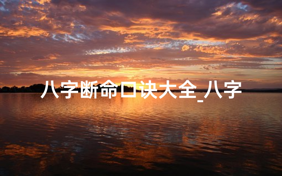 八字断命口诀大全_八字命局断语大全：揭秘命运奥秘的智慧钥匙
