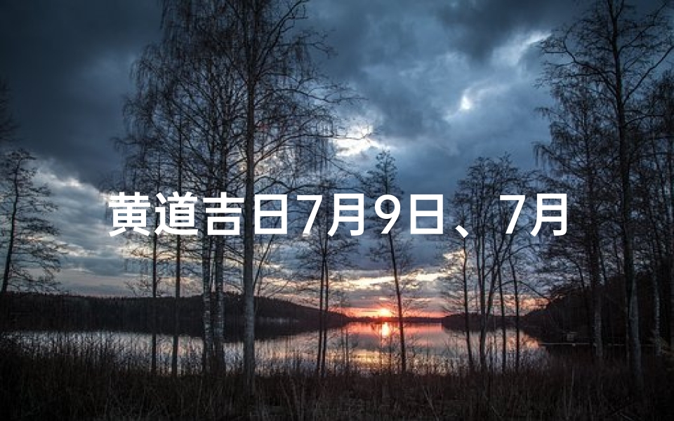 黄道吉日7月9日、7月9日黄道吉日:宜嫁娶,万事顺遂