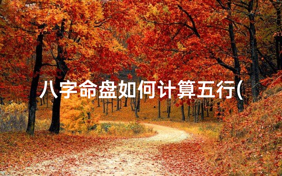 八字命盘如何计算五行(八字排盘算五行)