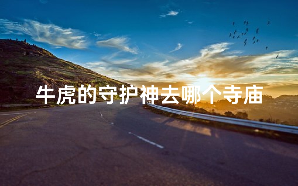 牛虎的守护神去哪个寺庙_牛虎守护神寻踪:揭秘神秘寺庙之旅